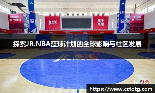 探索JR.NBA篮球计划的全球影响与社区发展