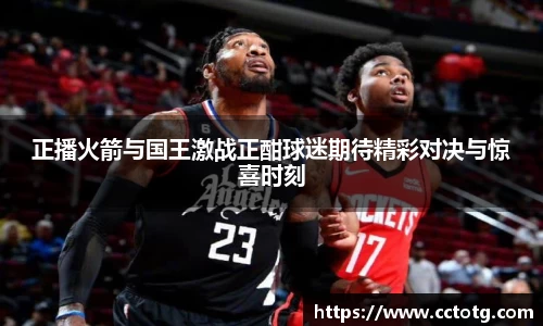 正播火箭与国王激战正酣球迷期待精彩对决与惊喜时刻
